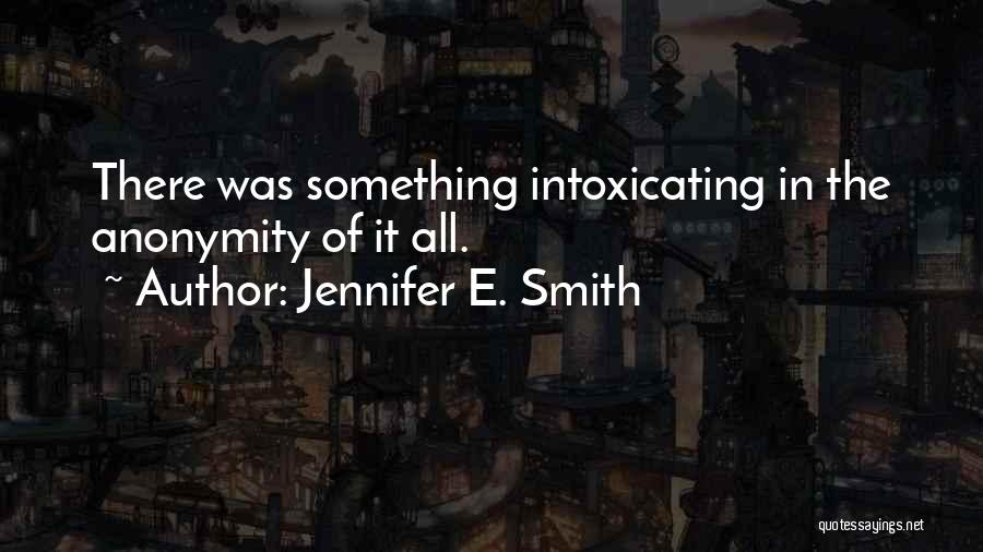 Jennifer E. Smith Quotes: There Was Something Intoxicating In The Anonymity Of It All.