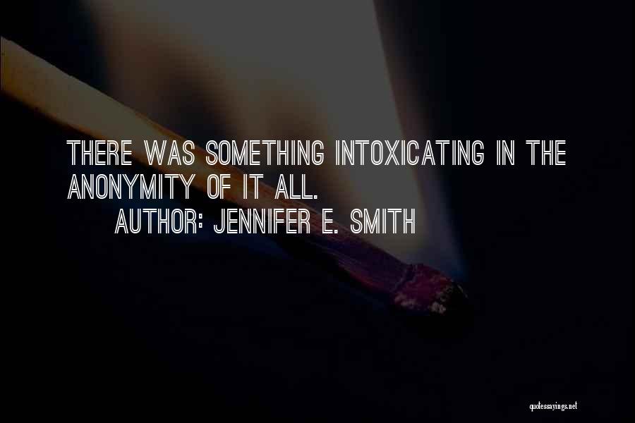 Jennifer E. Smith Quotes: There Was Something Intoxicating In The Anonymity Of It All.