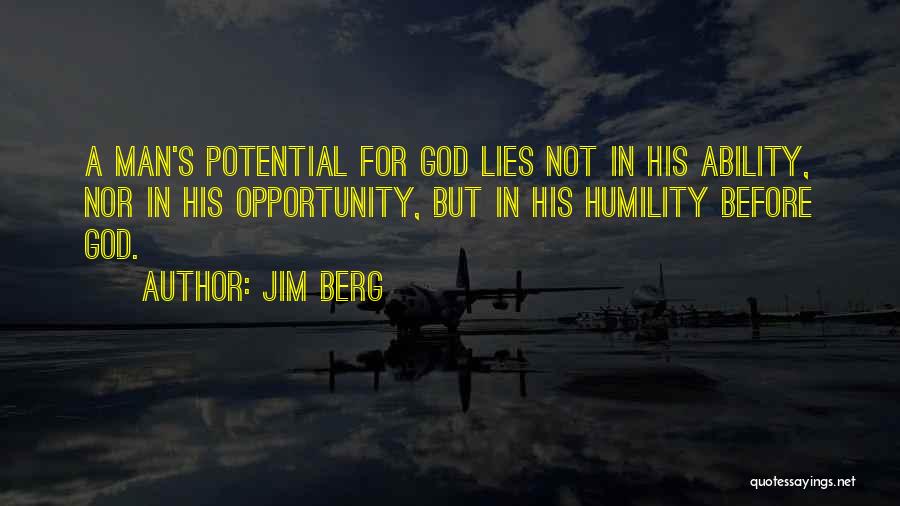 Jim Berg Quotes: A Man's Potential For God Lies Not In His Ability, Nor In His Opportunity, But In His Humility Before God.