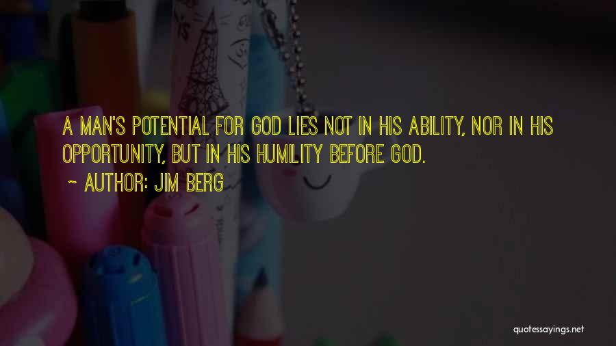 Jim Berg Quotes: A Man's Potential For God Lies Not In His Ability, Nor In His Opportunity, But In His Humility Before God.