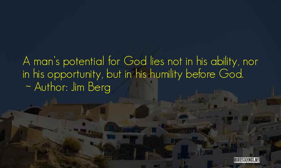 Jim Berg Quotes: A Man's Potential For God Lies Not In His Ability, Nor In His Opportunity, But In His Humility Before God.