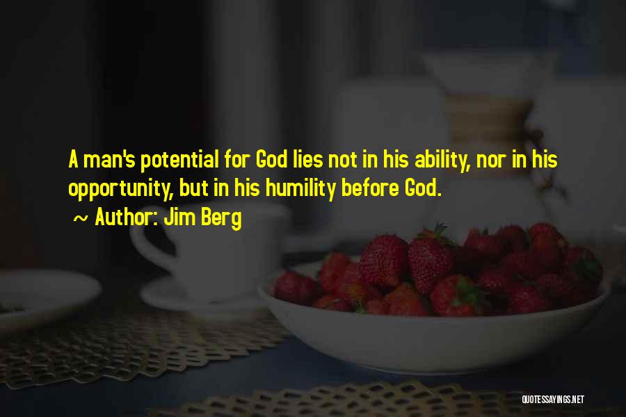 Jim Berg Quotes: A Man's Potential For God Lies Not In His Ability, Nor In His Opportunity, But In His Humility Before God.