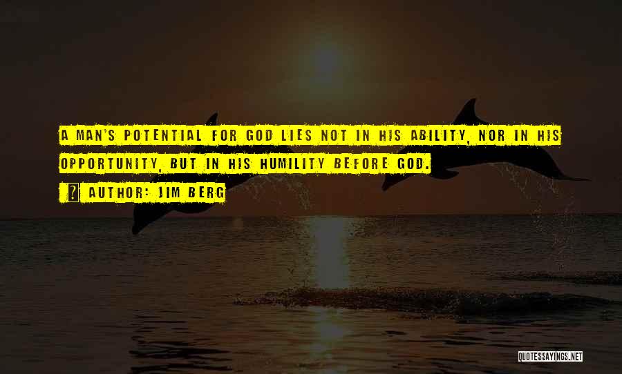 Jim Berg Quotes: A Man's Potential For God Lies Not In His Ability, Nor In His Opportunity, But In His Humility Before God.