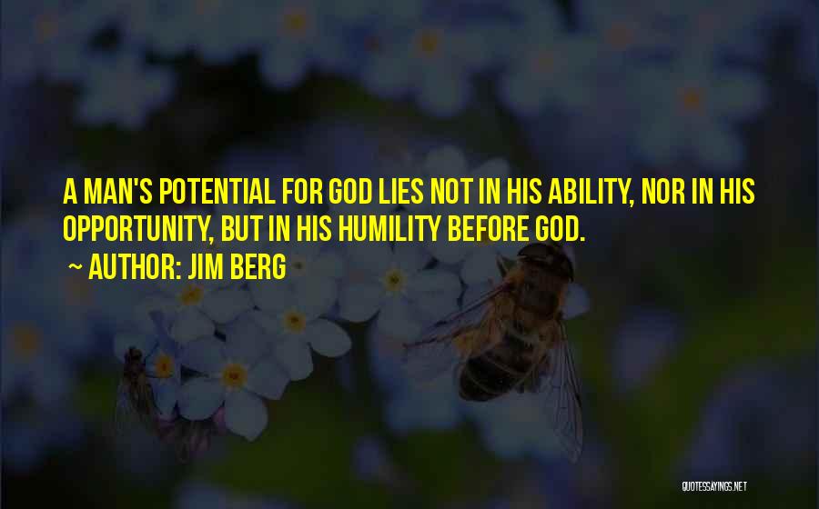 Jim Berg Quotes: A Man's Potential For God Lies Not In His Ability, Nor In His Opportunity, But In His Humility Before God.