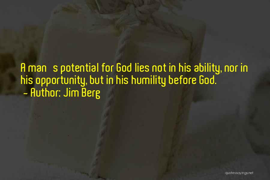 Jim Berg Quotes: A Man's Potential For God Lies Not In His Ability, Nor In His Opportunity, But In His Humility Before God.