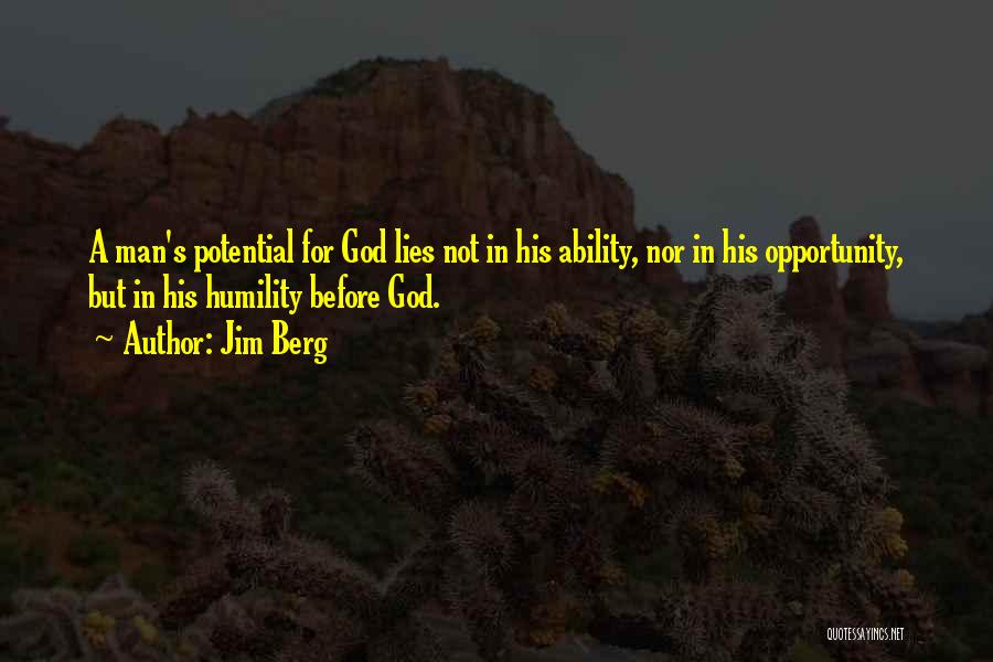 Jim Berg Quotes: A Man's Potential For God Lies Not In His Ability, Nor In His Opportunity, But In His Humility Before God.