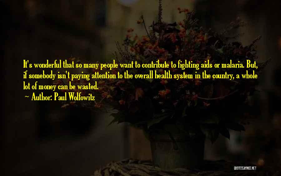 Paul Wolfowitz Quotes: It's Wonderful That So Many People Want To Contribute To Fighting Aids Or Malaria. But, If Somebody Isn't Paying Attention