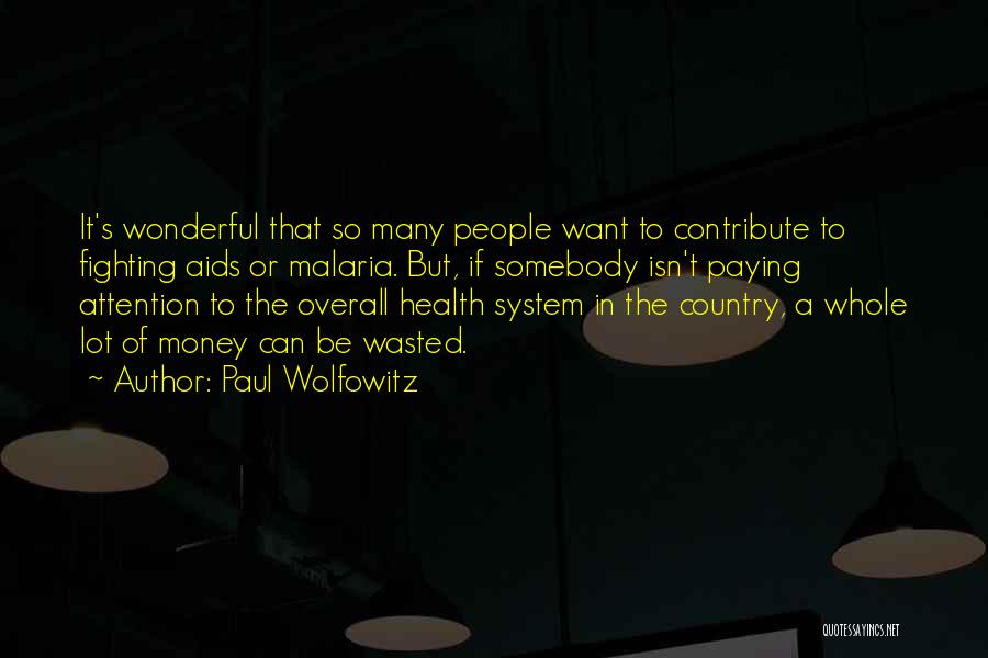 Paul Wolfowitz Quotes: It's Wonderful That So Many People Want To Contribute To Fighting Aids Or Malaria. But, If Somebody Isn't Paying Attention