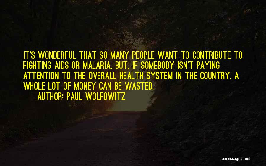 Paul Wolfowitz Quotes: It's Wonderful That So Many People Want To Contribute To Fighting Aids Or Malaria. But, If Somebody Isn't Paying Attention