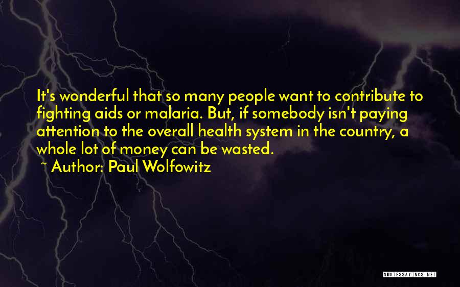 Paul Wolfowitz Quotes: It's Wonderful That So Many People Want To Contribute To Fighting Aids Or Malaria. But, If Somebody Isn't Paying Attention