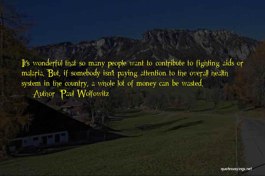 Paul Wolfowitz Quotes: It's Wonderful That So Many People Want To Contribute To Fighting Aids Or Malaria. But, If Somebody Isn't Paying Attention