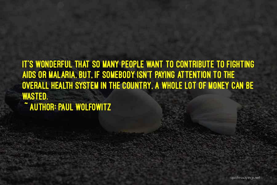 Paul Wolfowitz Quotes: It's Wonderful That So Many People Want To Contribute To Fighting Aids Or Malaria. But, If Somebody Isn't Paying Attention