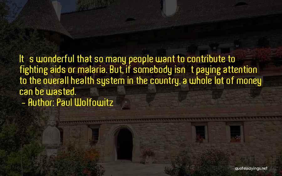 Paul Wolfowitz Quotes: It's Wonderful That So Many People Want To Contribute To Fighting Aids Or Malaria. But, If Somebody Isn't Paying Attention