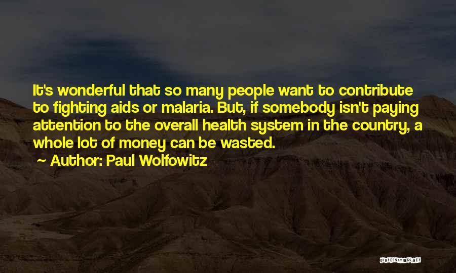 Paul Wolfowitz Quotes: It's Wonderful That So Many People Want To Contribute To Fighting Aids Or Malaria. But, If Somebody Isn't Paying Attention