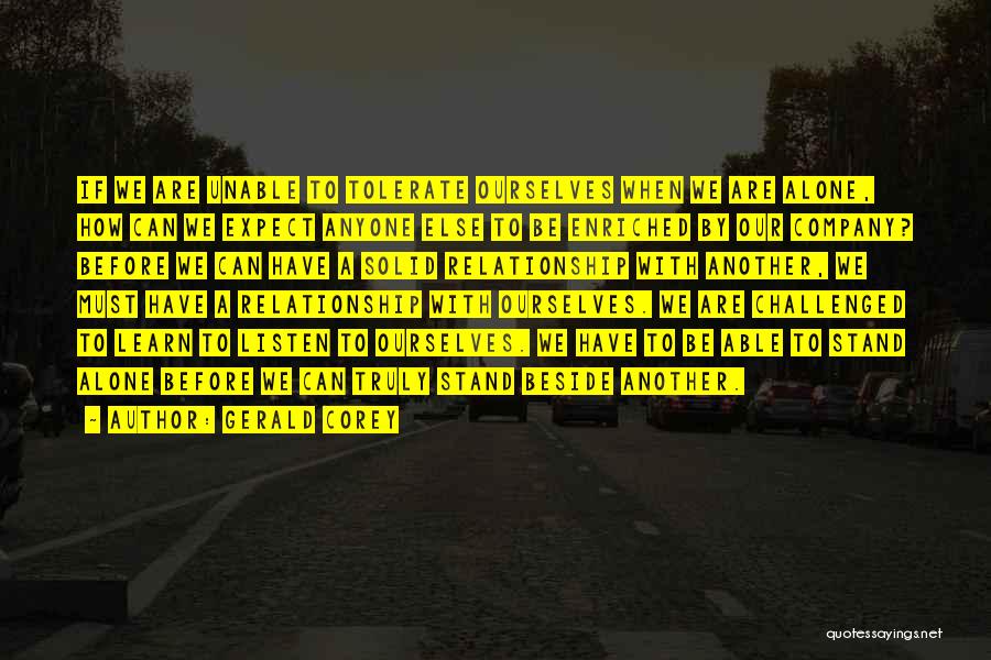 Gerald Corey Quotes: If We Are Unable To Tolerate Ourselves When We Are Alone, How Can We Expect Anyone Else To Be Enriched
