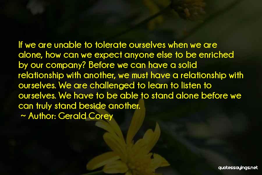 Gerald Corey Quotes: If We Are Unable To Tolerate Ourselves When We Are Alone, How Can We Expect Anyone Else To Be Enriched