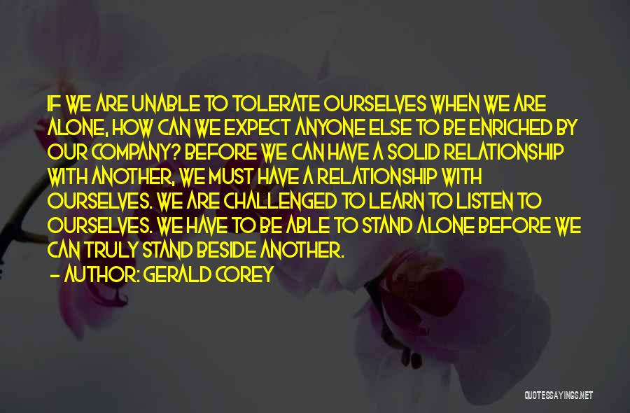 Gerald Corey Quotes: If We Are Unable To Tolerate Ourselves When We Are Alone, How Can We Expect Anyone Else To Be Enriched