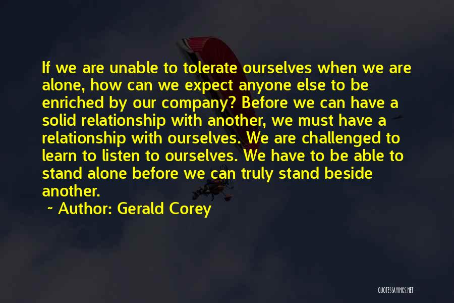 Gerald Corey Quotes: If We Are Unable To Tolerate Ourselves When We Are Alone, How Can We Expect Anyone Else To Be Enriched