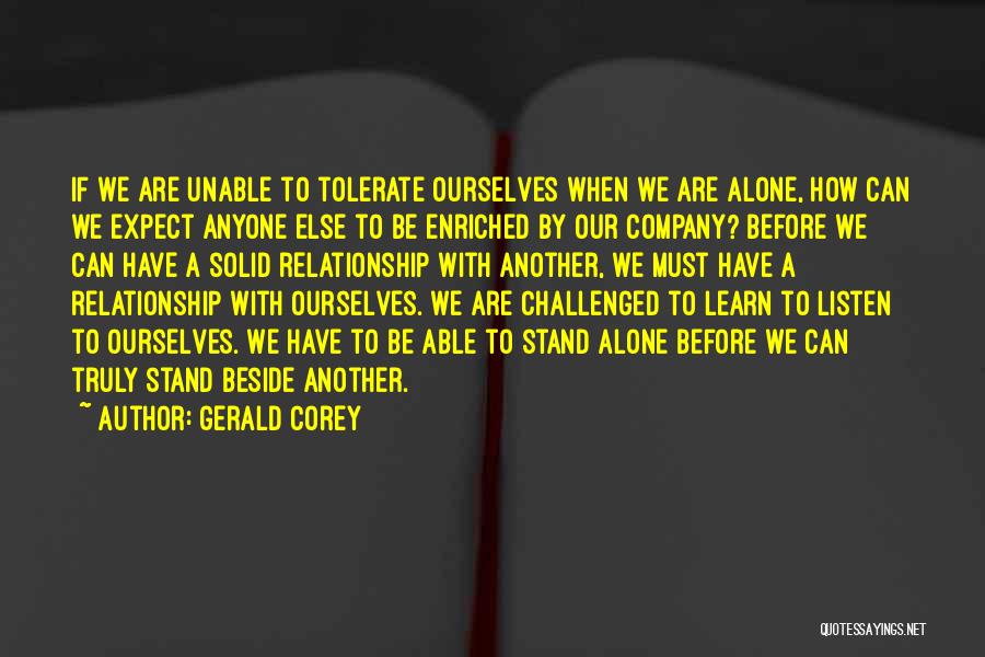 Gerald Corey Quotes: If We Are Unable To Tolerate Ourselves When We Are Alone, How Can We Expect Anyone Else To Be Enriched