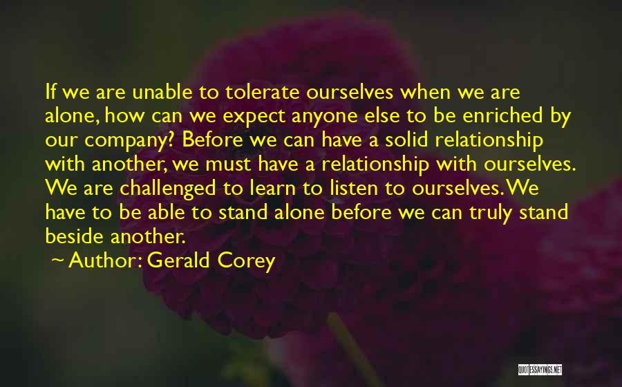 Gerald Corey Quotes: If We Are Unable To Tolerate Ourselves When We Are Alone, How Can We Expect Anyone Else To Be Enriched