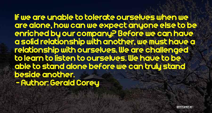 Gerald Corey Quotes: If We Are Unable To Tolerate Ourselves When We Are Alone, How Can We Expect Anyone Else To Be Enriched