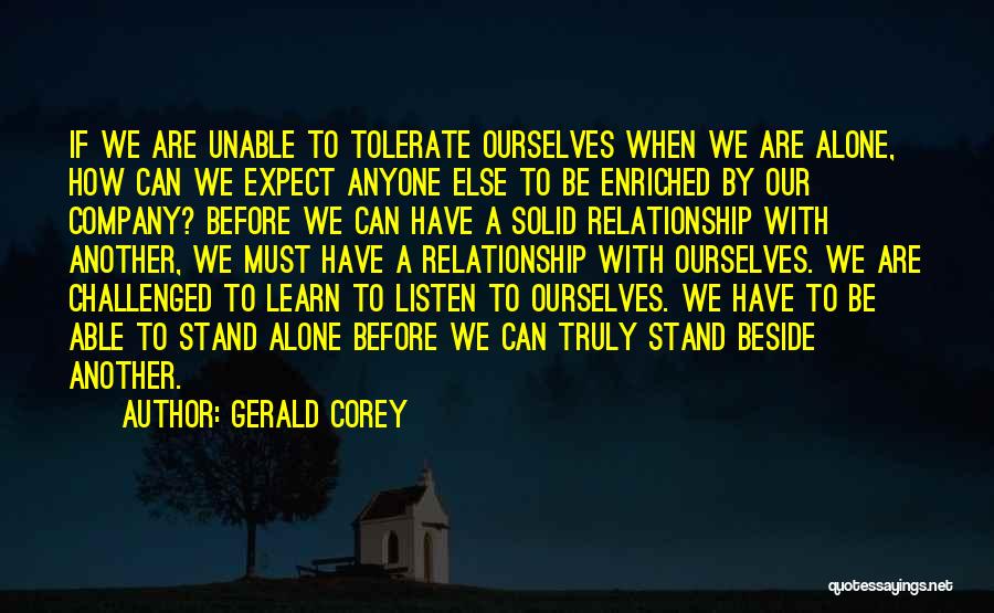 Gerald Corey Quotes: If We Are Unable To Tolerate Ourselves When We Are Alone, How Can We Expect Anyone Else To Be Enriched