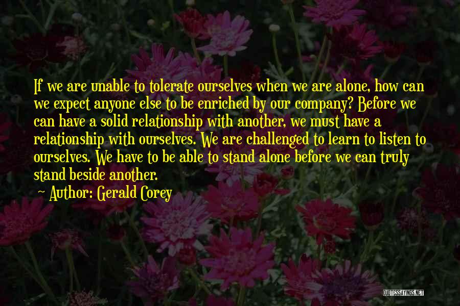 Gerald Corey Quotes: If We Are Unable To Tolerate Ourselves When We Are Alone, How Can We Expect Anyone Else To Be Enriched