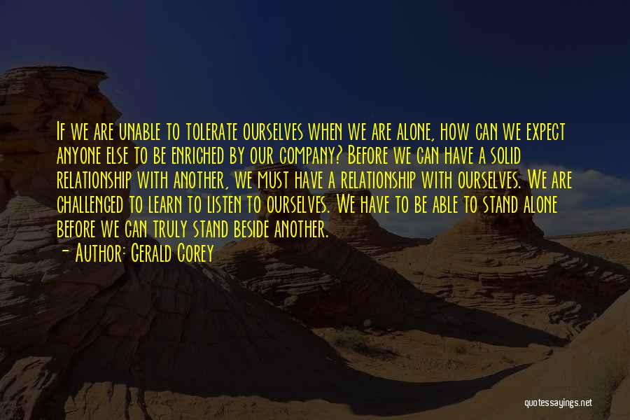 Gerald Corey Quotes: If We Are Unable To Tolerate Ourselves When We Are Alone, How Can We Expect Anyone Else To Be Enriched