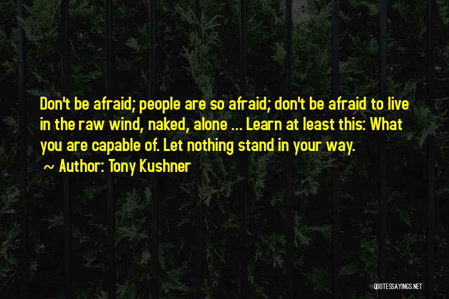 Tony Kushner Quotes: Don't Be Afraid; People Are So Afraid; Don't Be Afraid To Live In The Raw Wind, Naked, Alone ... Learn