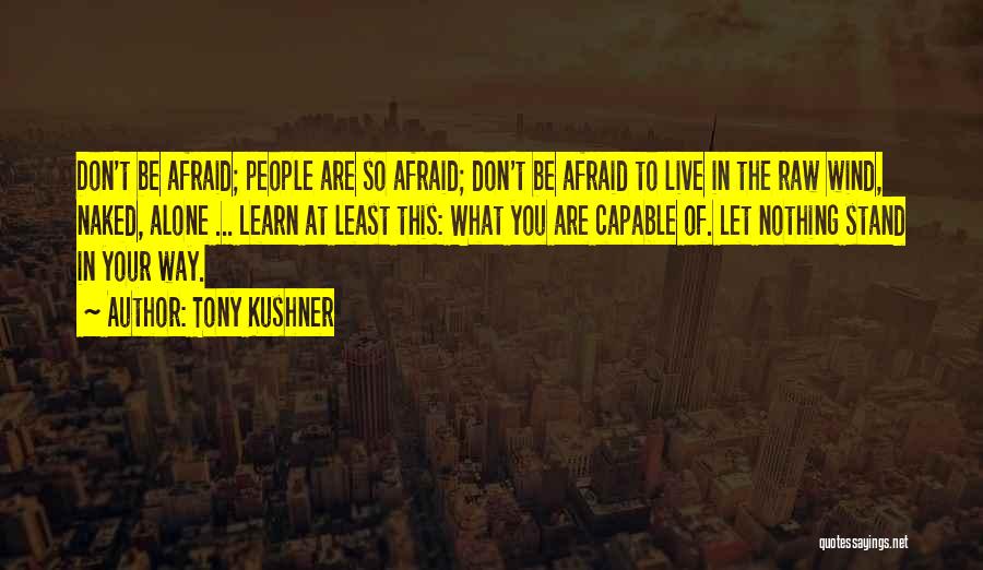 Tony Kushner Quotes: Don't Be Afraid; People Are So Afraid; Don't Be Afraid To Live In The Raw Wind, Naked, Alone ... Learn