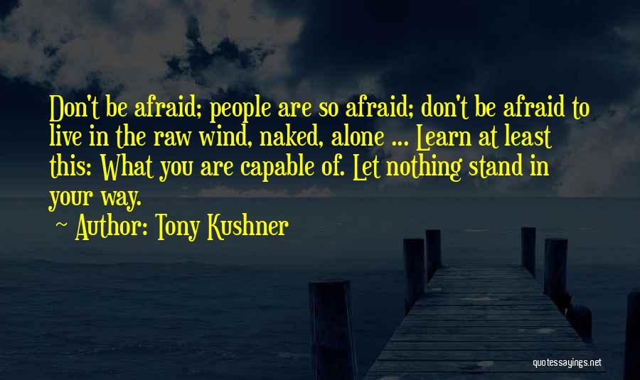 Tony Kushner Quotes: Don't Be Afraid; People Are So Afraid; Don't Be Afraid To Live In The Raw Wind, Naked, Alone ... Learn