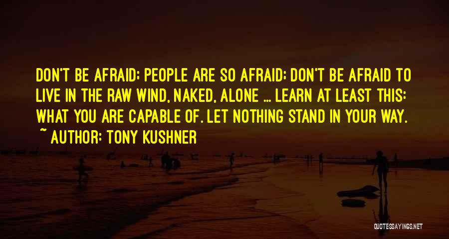 Tony Kushner Quotes: Don't Be Afraid; People Are So Afraid; Don't Be Afraid To Live In The Raw Wind, Naked, Alone ... Learn