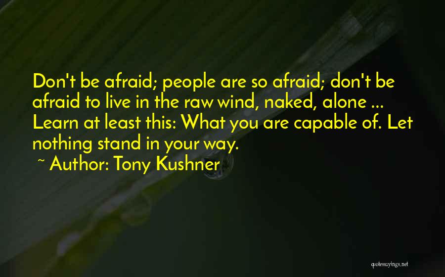 Tony Kushner Quotes: Don't Be Afraid; People Are So Afraid; Don't Be Afraid To Live In The Raw Wind, Naked, Alone ... Learn