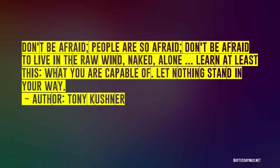 Tony Kushner Quotes: Don't Be Afraid; People Are So Afraid; Don't Be Afraid To Live In The Raw Wind, Naked, Alone ... Learn