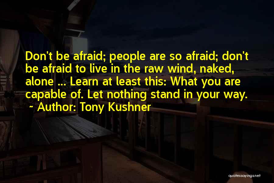 Tony Kushner Quotes: Don't Be Afraid; People Are So Afraid; Don't Be Afraid To Live In The Raw Wind, Naked, Alone ... Learn