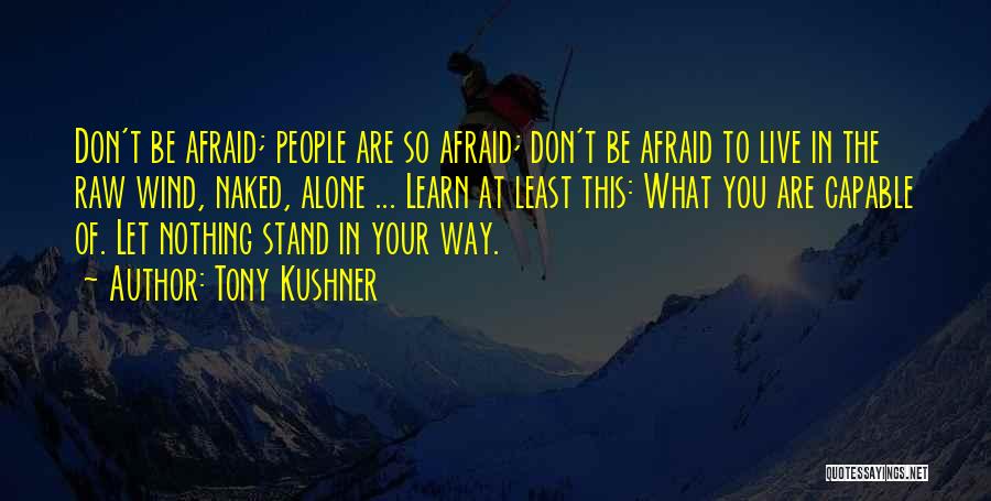 Tony Kushner Quotes: Don't Be Afraid; People Are So Afraid; Don't Be Afraid To Live In The Raw Wind, Naked, Alone ... Learn