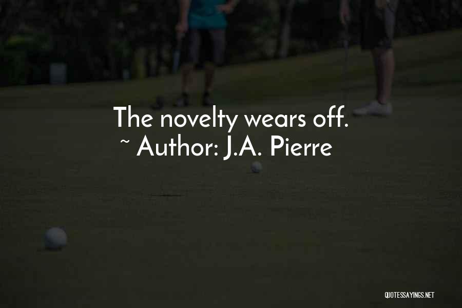J.A. Pierre Quotes: The Novelty Wears Off.