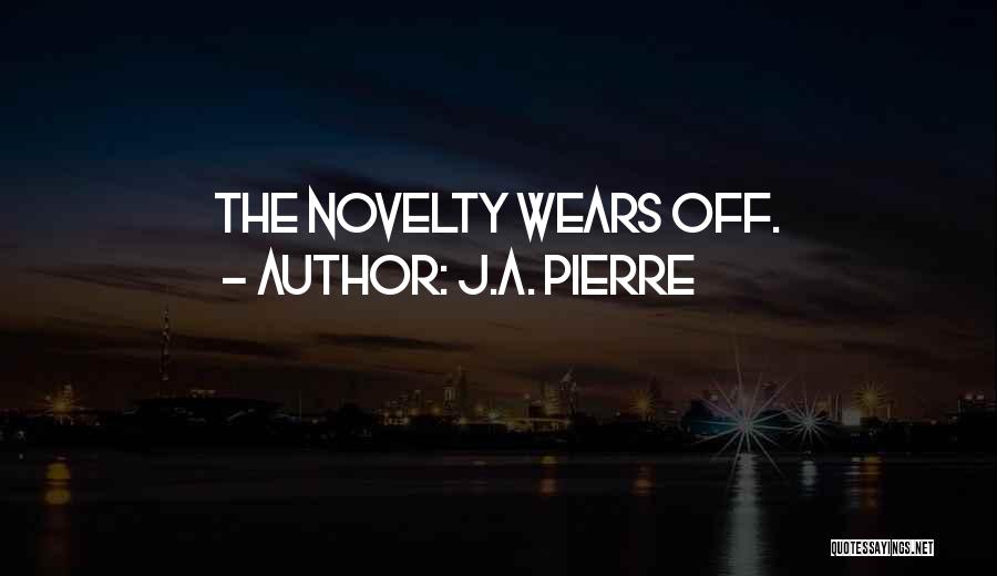 J.A. Pierre Quotes: The Novelty Wears Off.