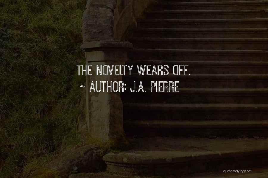 J.A. Pierre Quotes: The Novelty Wears Off.