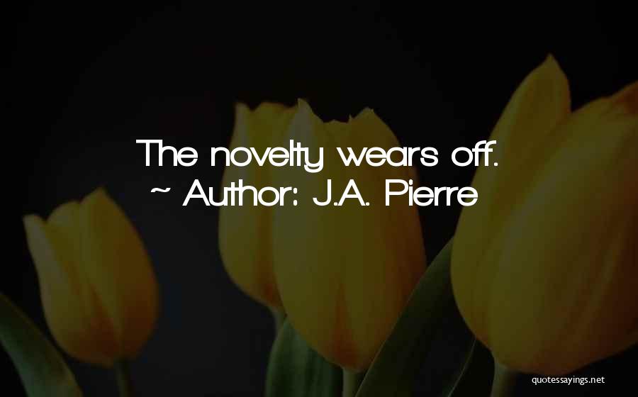 J.A. Pierre Quotes: The Novelty Wears Off.