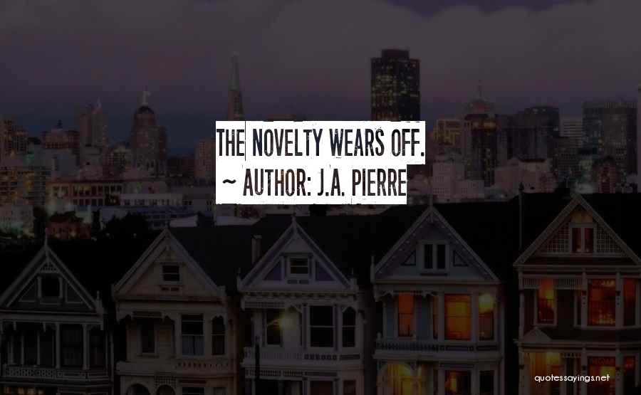 J.A. Pierre Quotes: The Novelty Wears Off.