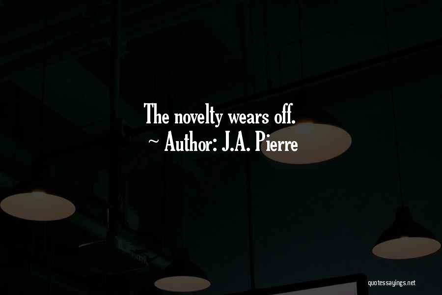 J.A. Pierre Quotes: The Novelty Wears Off.