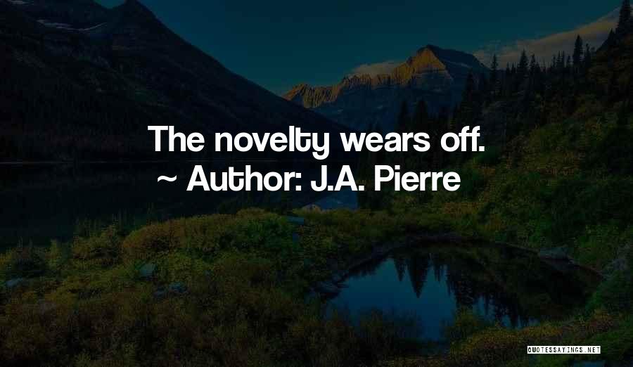 J.A. Pierre Quotes: The Novelty Wears Off.