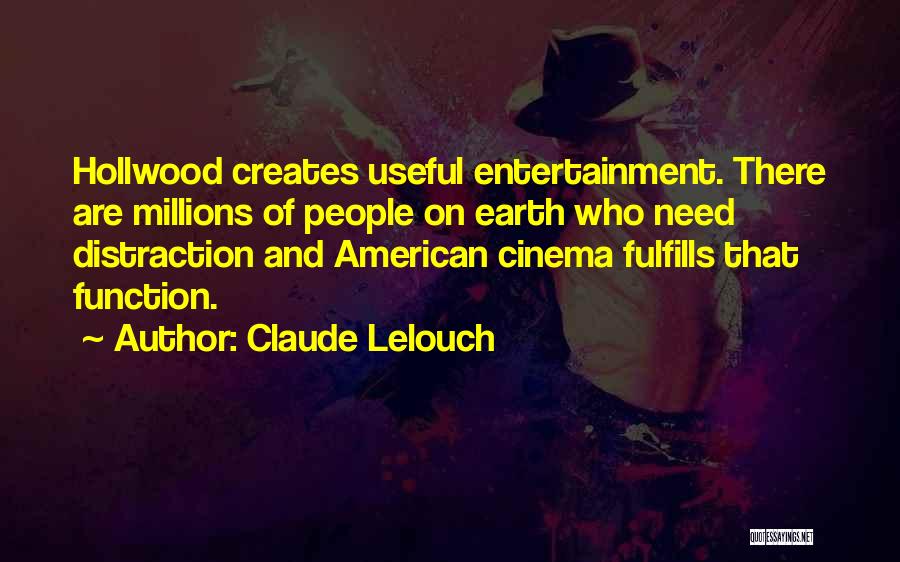 Claude Lelouch Quotes: Hollwood Creates Useful Entertainment. There Are Millions Of People On Earth Who Need Distraction And American Cinema Fulfills That Function.