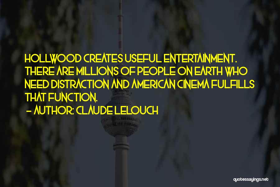 Claude Lelouch Quotes: Hollwood Creates Useful Entertainment. There Are Millions Of People On Earth Who Need Distraction And American Cinema Fulfills That Function.