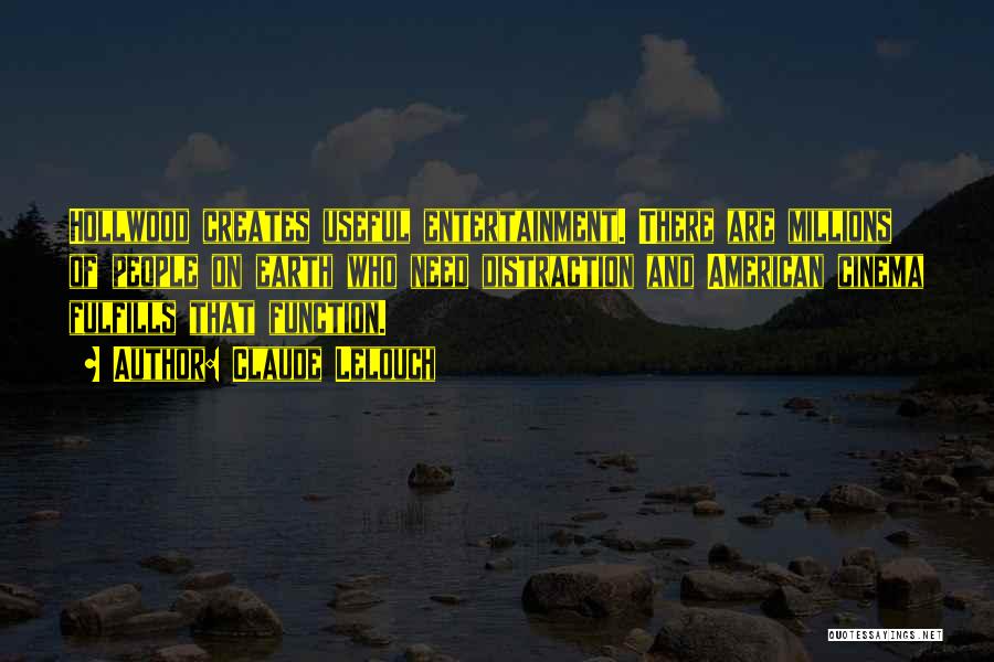 Claude Lelouch Quotes: Hollwood Creates Useful Entertainment. There Are Millions Of People On Earth Who Need Distraction And American Cinema Fulfills That Function.