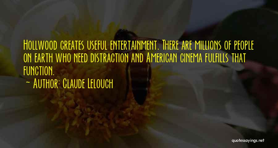 Claude Lelouch Quotes: Hollwood Creates Useful Entertainment. There Are Millions Of People On Earth Who Need Distraction And American Cinema Fulfills That Function.