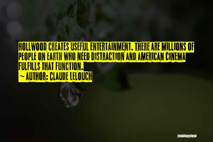 Claude Lelouch Quotes: Hollwood Creates Useful Entertainment. There Are Millions Of People On Earth Who Need Distraction And American Cinema Fulfills That Function.