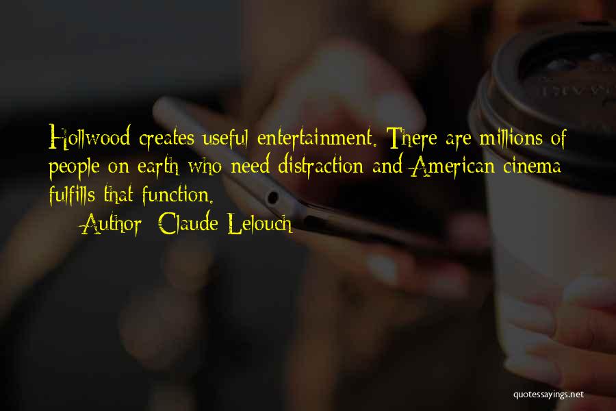 Claude Lelouch Quotes: Hollwood Creates Useful Entertainment. There Are Millions Of People On Earth Who Need Distraction And American Cinema Fulfills That Function.