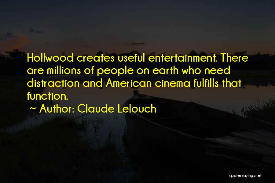 Claude Lelouch Quotes: Hollwood Creates Useful Entertainment. There Are Millions Of People On Earth Who Need Distraction And American Cinema Fulfills That Function.